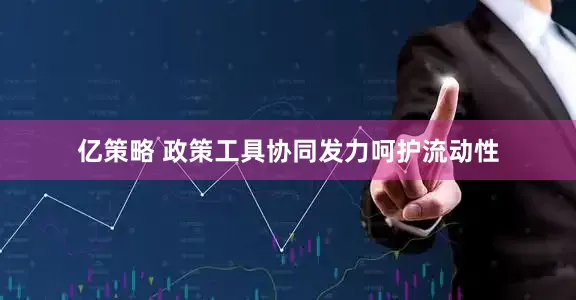 亿策略 政策工具协同发力呵护流动性