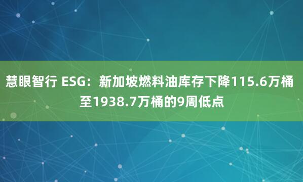 慧眼智行 ESG：新加坡燃料油库存下降115.6万桶 至1938.7万桶的9周低点