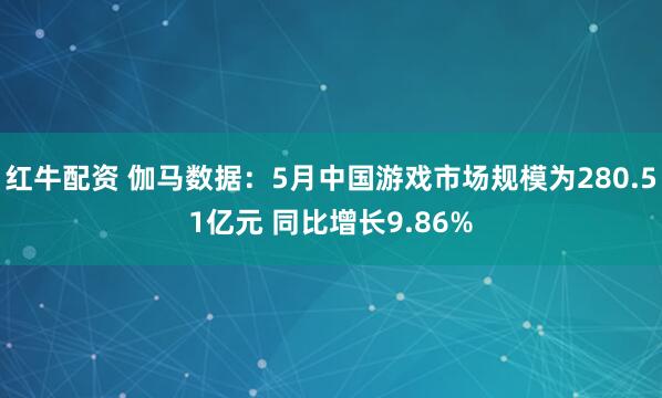 红牛配资 伽马数据：5月中国游戏市场规模为280.51亿元 同比增长9.86%