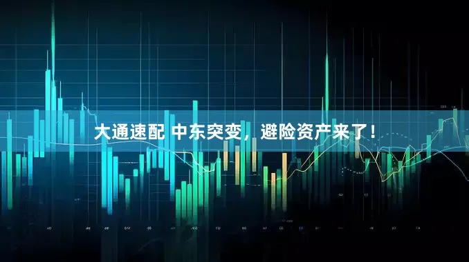 大通速配 中东突变，避险资产来了！