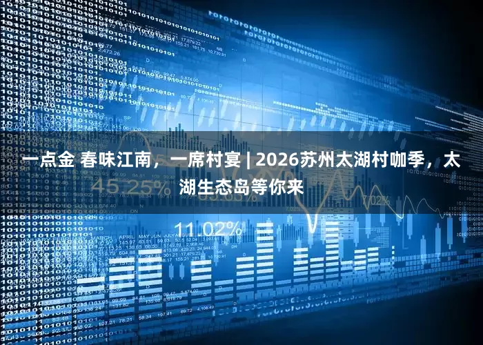 一点金 春味江南，一席村宴 | 2026苏州太湖村咖季，太湖生态岛等你来
