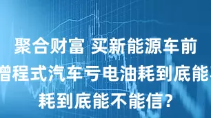 聚合财富 买新能源车前必看：增程式汽车亏电油耗到底能不能信？